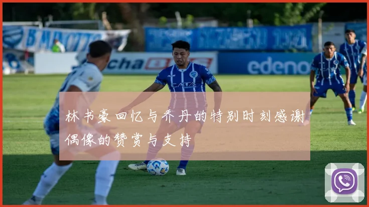 林书豪回忆与乔丹的特别时刻感谢偶像的赞赏与支持