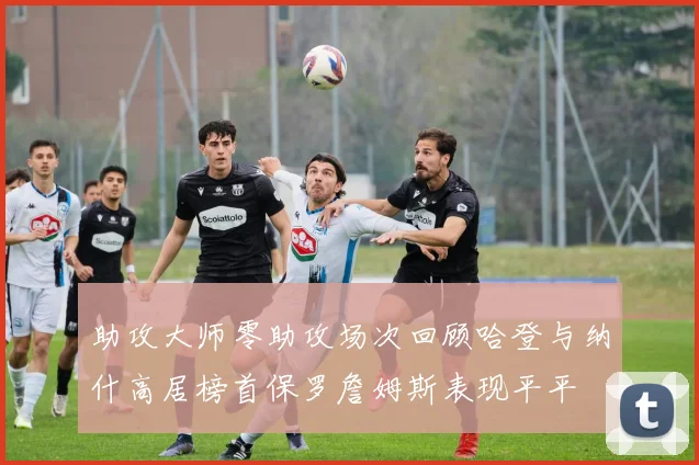 助攻大师零助攻场次回顾哈登与纳什高居榜首保罗詹姆斯表现平平