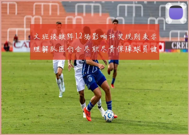 文班谈缺阵12场影响评奖规则表示理解队医们会尽职尽责保障球员健康