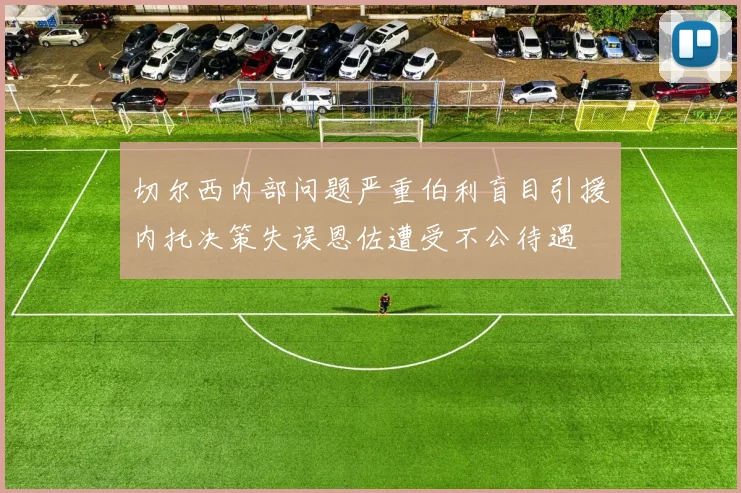 切尔西内部问题严重伯利盲目引援内托决策失误恩佐遭受不公待遇