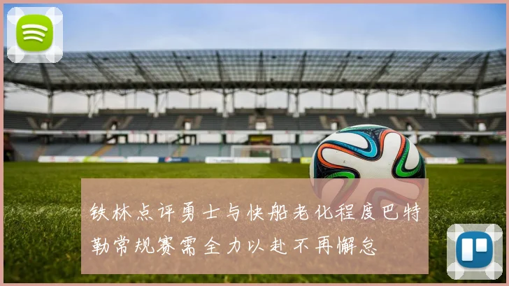 铁林点评勇士与快船老化程度巴特勒常规赛需全力以赴不再懈怠