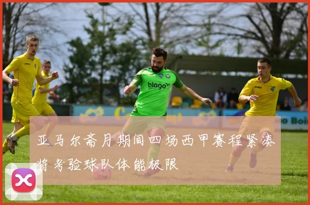 亚马尔斋月期间四场西甲赛程紧凑将考验球队体能极限