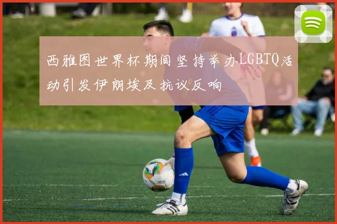 西雅图世界杯期间坚持举办LGBTQ活动引发伊朗埃及抗议反响