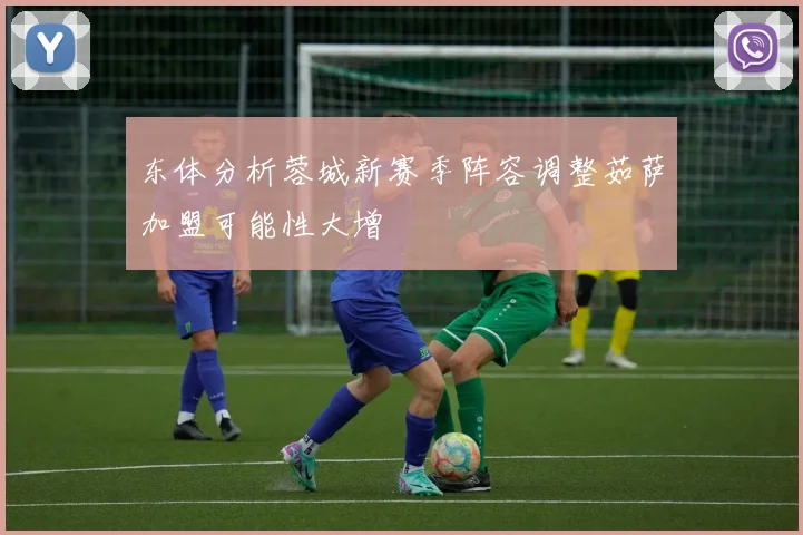 东体分析蓉城新赛季阵容调整茹萨加盟可能性大增