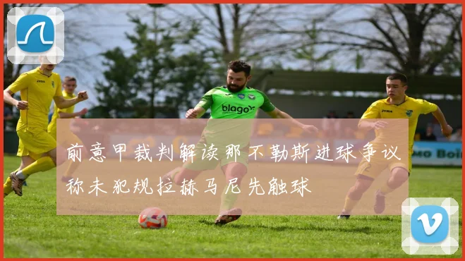 前意甲裁判解读那不勒斯进球争议称未犯规拉赫马尼先触球