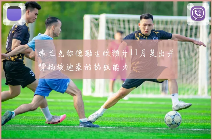 弗兰克称德勒古欣预计11月复出并赞扬埃迪豪的执教能力