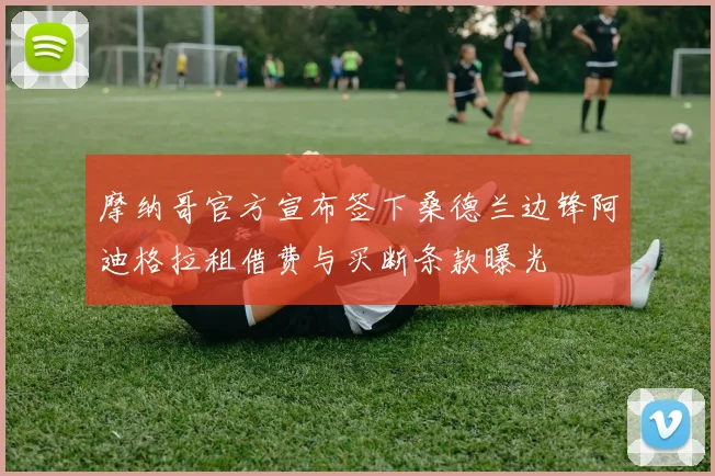 摩纳哥官方宣布签下桑德兰边锋阿迪格拉租借费与买断条款曝光