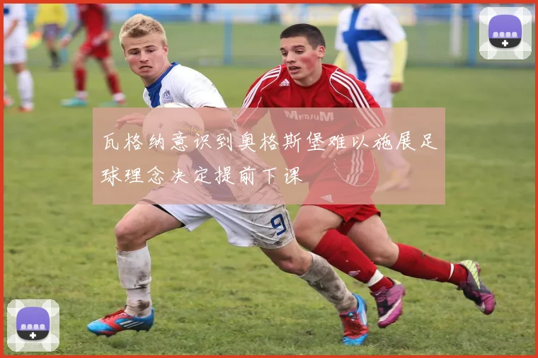 瓦格纳意识到奥格斯堡难以施展足球理念决定提前下课