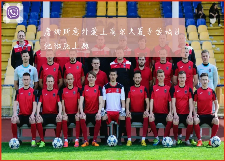詹姆斯意外爱上高尔夫夏季尝试让他彻底上瘾