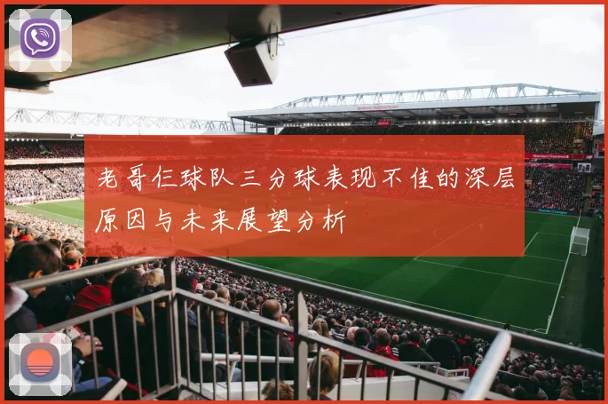 老哥仨球队三分球表现不佳的深层原因与未来展望分析