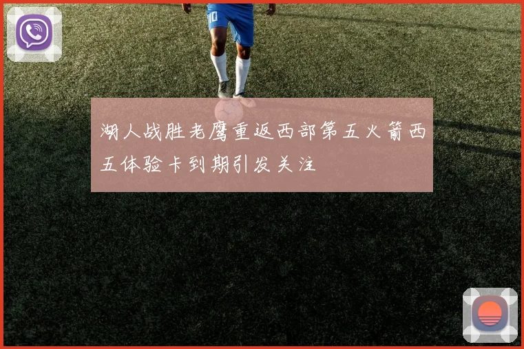 湖人战胜老鹰重返西部第五火箭西五体验卡到期引发关注
