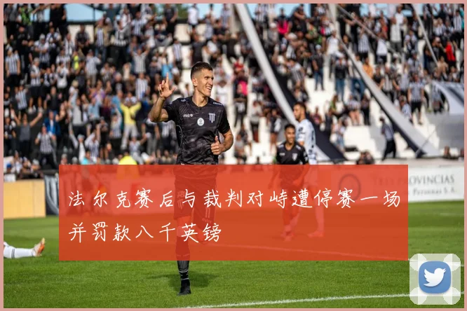 法尔克赛后与裁判对峙遭停赛一场并罚款八千英镑