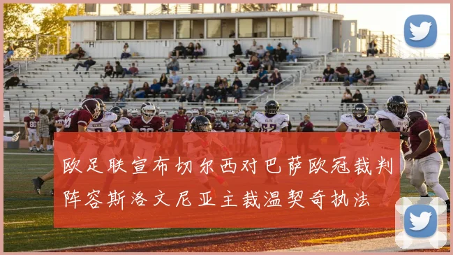 欧足联宣布切尔西对巴萨欧冠裁判阵容斯洛文尼亚主裁温契奇执法