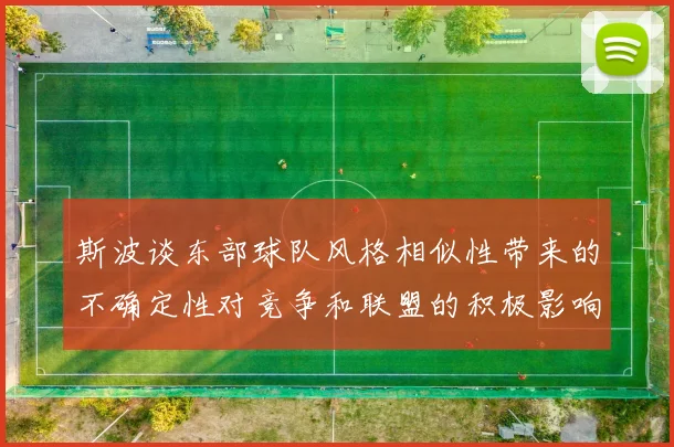 斯波谈东部球队风格相似性带来的不确定性对竞争和联盟的积极影响